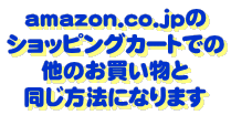 amazon.co.jpの ショッピングカートでの 他のお買い物と 同じ方法になります